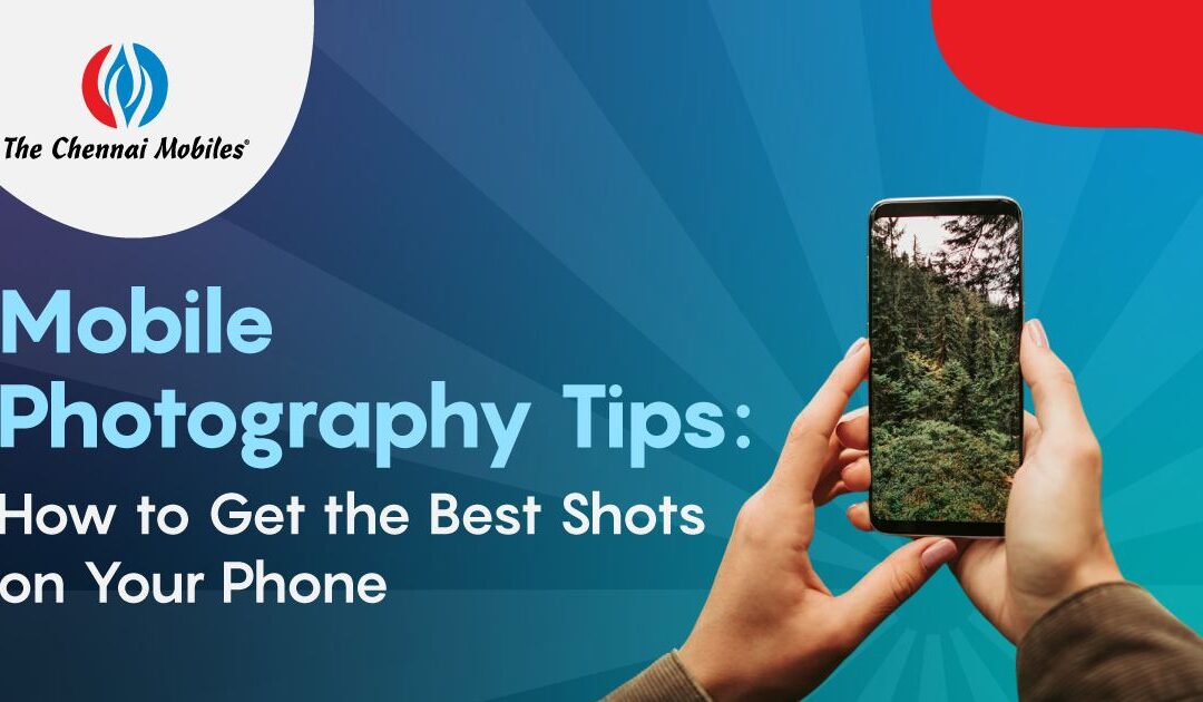 Mobile Photography Tips: How to Get the Best Shots on Your Phone