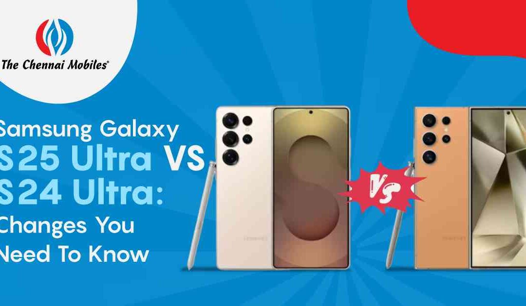 Samsung Galaxy S25 Ultra vs Galaxy S24 Ultra: Changes you Need to Know