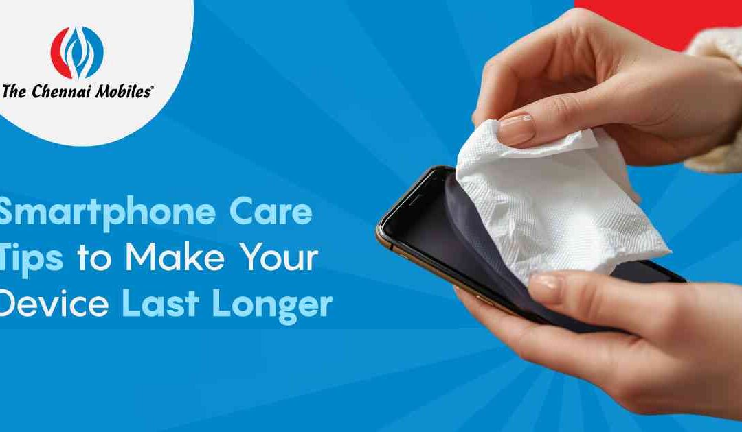 Smartphone Care Tips to Make Your Device Last Longer